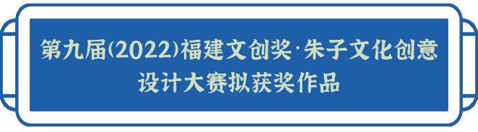 第九届（2022）福建文创奖·朱子文化创意设计大赛拟获奖名单及作品公示